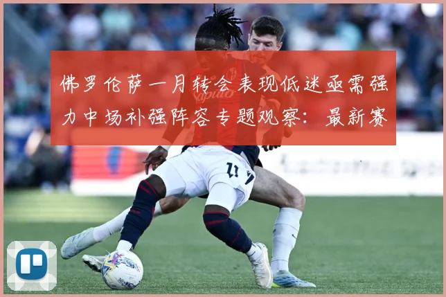 佛罗伦萨一月转会表现低迷亟需强力中场补强阵容专题观察：最新赛事动态与深度分析