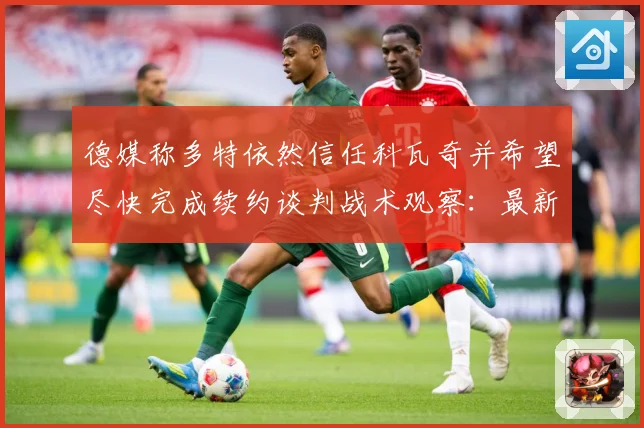 德媒称多特依然信任科瓦奇并希望尽快完成续约谈判战术观察：最新赛事动态与深度分析