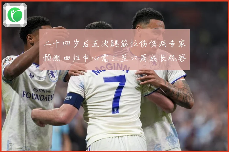 二十四岁后五次腿筋拉伤伤病专家预测回归中心需三至六周成长观察：最新赛事动态与深度分析