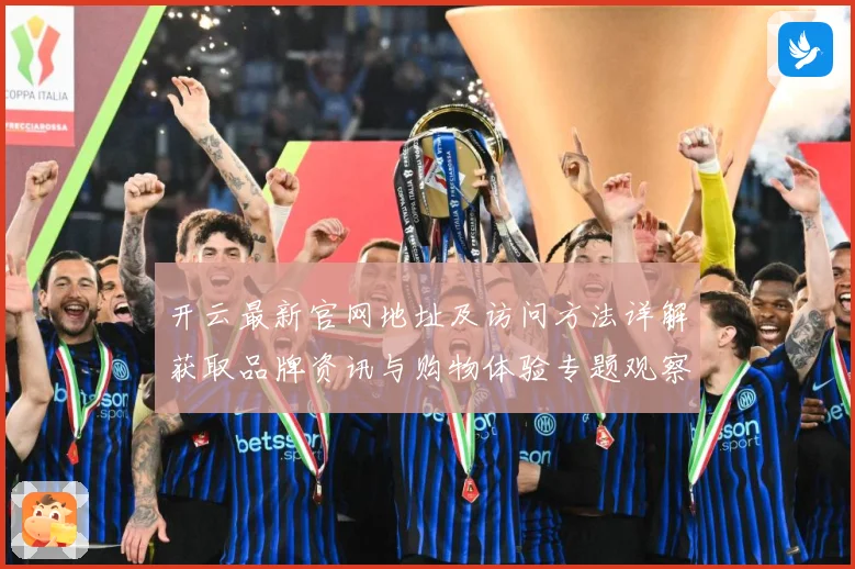 开云最新官网地址及访问方法详解获取品牌资讯与购物体验专题观察：最新赛事动态与深度分析