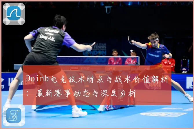 Doinb电竞技术特点与战术价值解析：最新赛事动态与深度分析