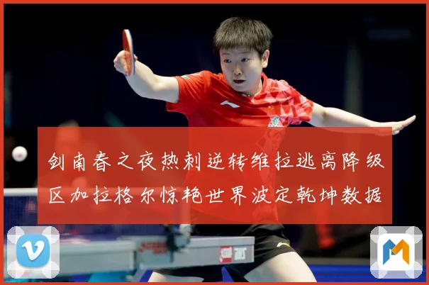 剑南春之夜热刺逆转维拉逃离降级区加拉格尔惊艳世界波定乾坤数据研判：最新赛事动态与深度分析