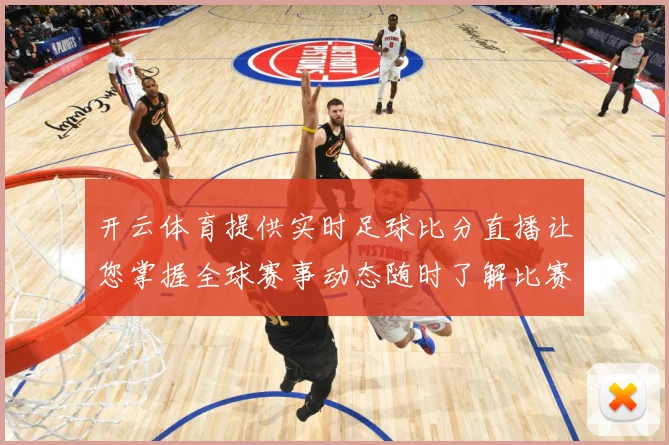 开云体育提供实时足球比分直播让您掌握全球赛事动态随时了解比赛数据研判：最新赛事动态与深度分析