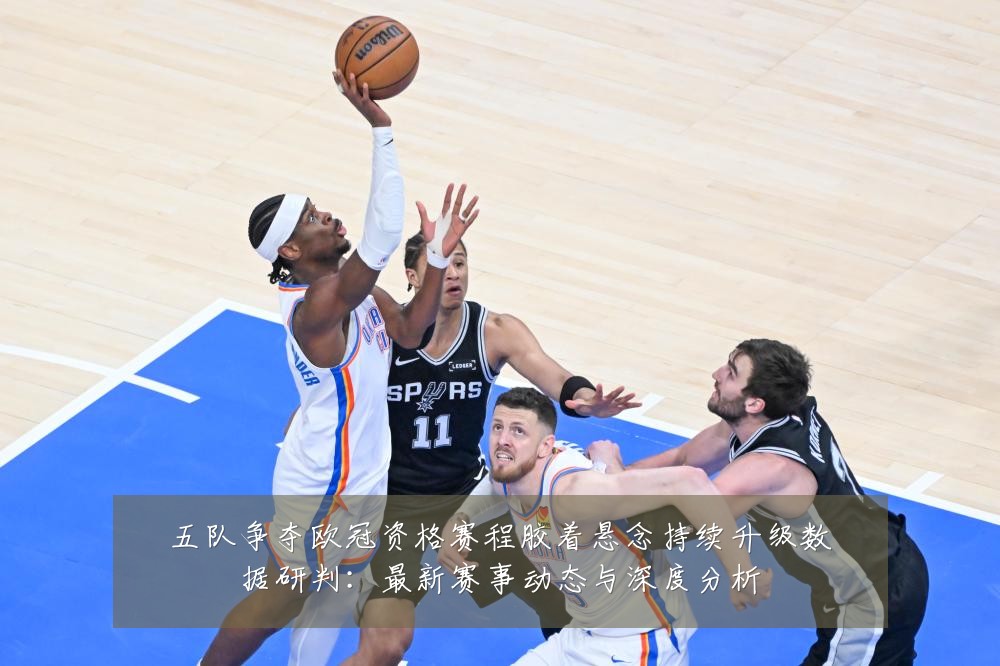 五队争夺欧冠资格赛程胶着悬念持续升级数据研判:最新赛事动态与深度分析