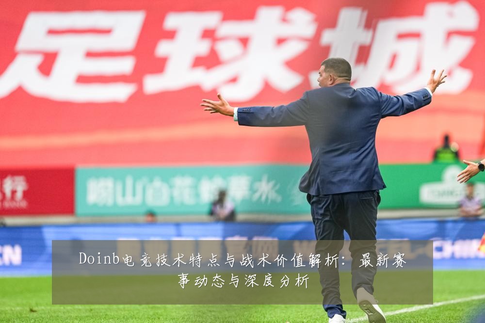 Doinb电竞技术特点与战术价值解析:最新赛事动态与深度分析