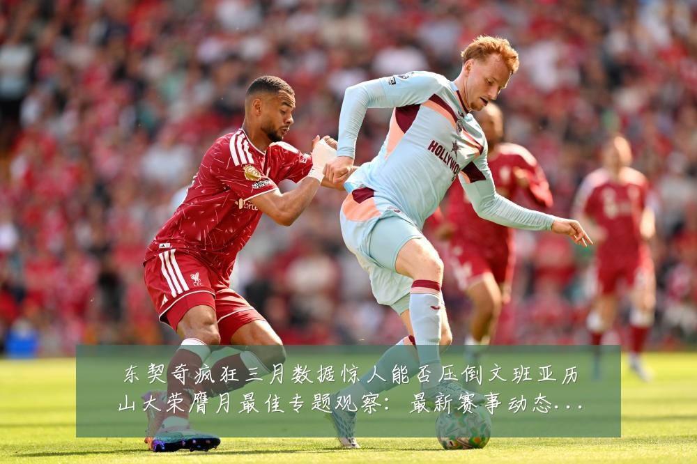 东契奇疯狂三月数据惊人能否压倒文班亚历山大荣膺月最佳专题观察:最新赛事动态与深度分析