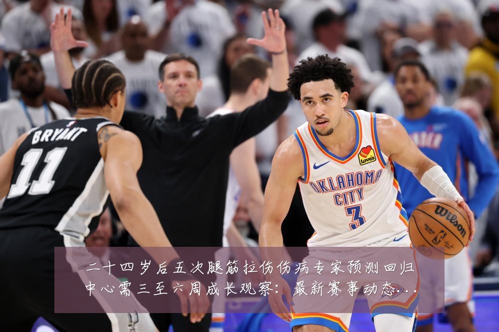 二十四岁后五次腿筋拉伤伤病专家预测回归中心需三至六周成长观察:最新赛事动态与深度分析