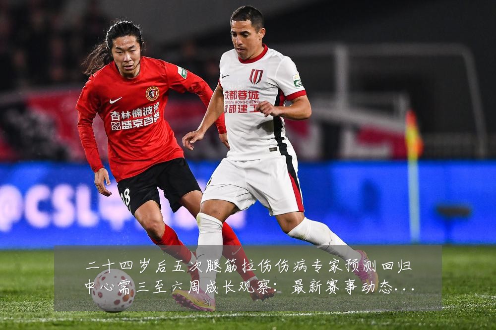 二十四岁后五次腿筋拉伤伤病专家预测回归中心需三至六周成长观察:最新赛事动态与深度分析