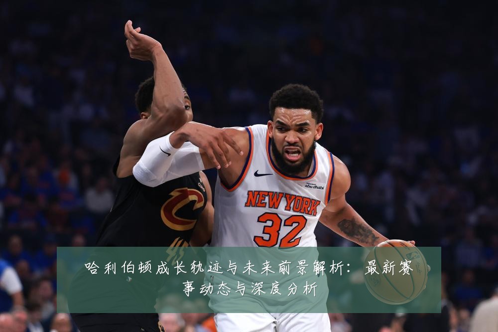 哈利伯顿成长轨迹与未来前景解析:最新赛事动态与深度分析