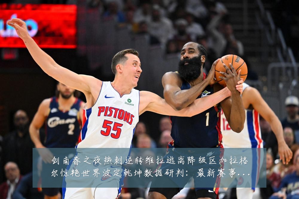 剑南春之夜热刺逆转维拉逃离降级区加拉格尔惊艳世界波定乾坤数据研判:最新赛事动态与深度分析