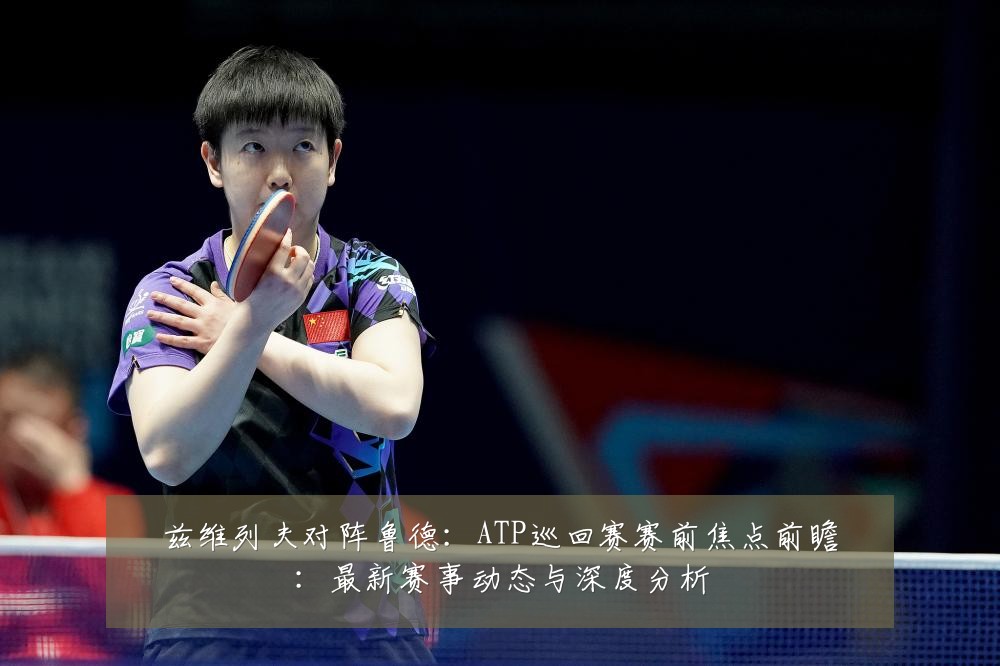 兹维列夫对阵鲁德:ATP巡回赛赛前焦点前瞻:最新赛事动态与深度分析
