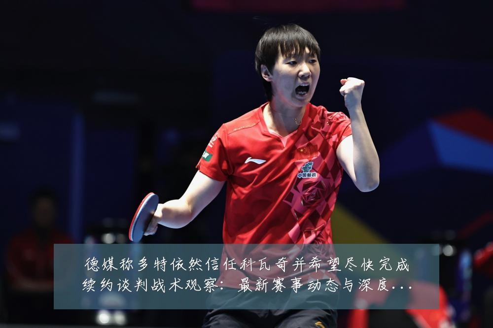 德媒称多特依然信任科瓦奇并希望尽快完成续约谈判战术观察:最新赛事动态与深度分析